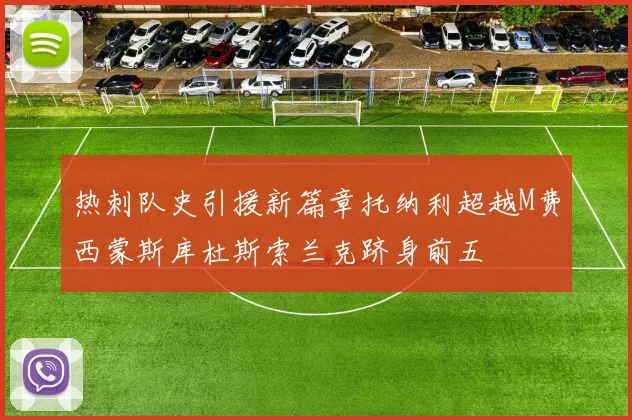 热刺队史引援新篇章托纳利超越M费西蒙斯库杜斯索兰克跻身前五
