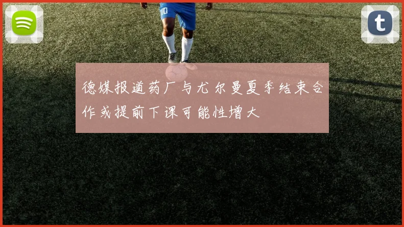 德媒报道药厂与尤尔曼夏季结束合作或提前下课可能性增大