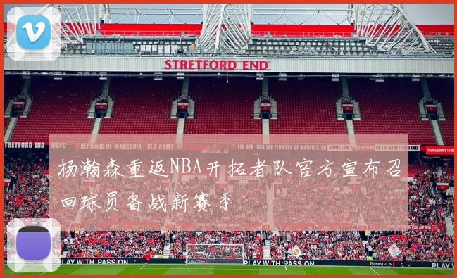 杨瀚森重返NBA开拓者队官方宣布召回球员备战新赛季