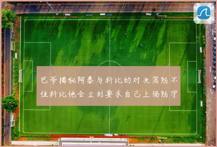 巴爷揭秘阿泰与科比的对决若防不住科比他会立刻要求自己上场防守