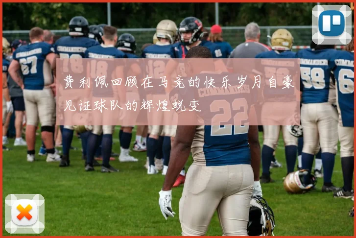 费利佩回顾在马竞的快乐岁月自豪见证球队的辉煌蜕变